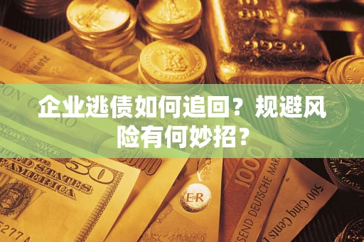 北京企业逃债如何追回？规避风险有何妙招？