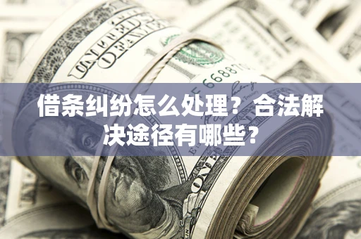 北京借条纠纷怎么处理？合法解决途径有哪些？