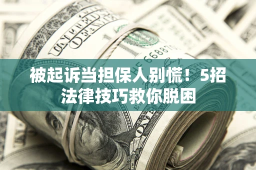 北京被起诉当担保人别慌！5招法律技巧救你脱困