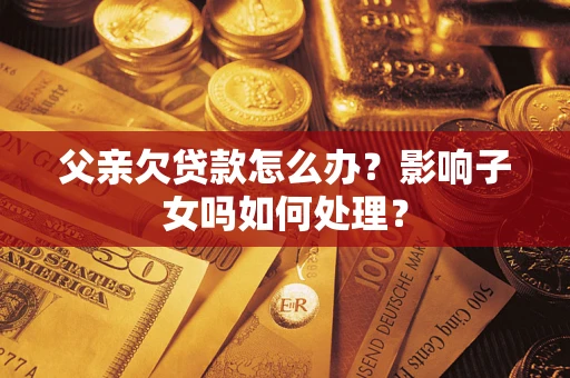 北京父亲欠贷款怎么办？影响子女吗如何处理？