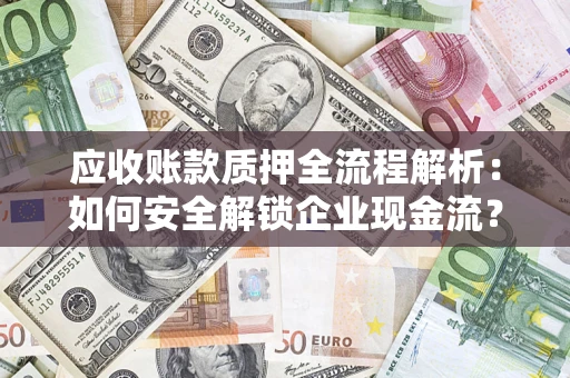 北京应收账款质押全流程解析：如何安全解锁企业现金流？