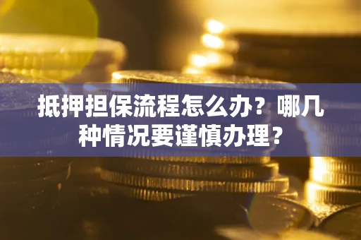 北京抵押担保流程怎么办？哪几种情况要谨慎办理？