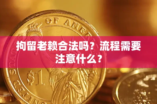 北京拘留老赖合法吗？流程需要注意什么？