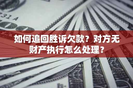 北京如何追回胜诉欠款？对方无财产执行怎么处理？