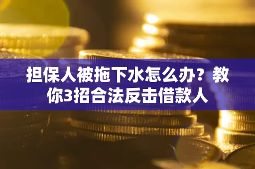 北京担保人被拖下水怎么办？教你3招合法反击借款人