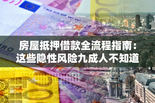 北京房屋抵押借款全流程指南：这些隐性风险九成人不知道