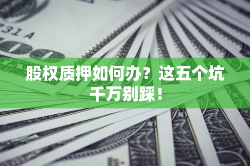 北京股权质押如何办？这五个坑千万别踩！