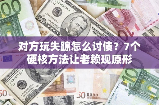 北京对方玩失踪怎么讨债？7个硬核方法让老赖现原形