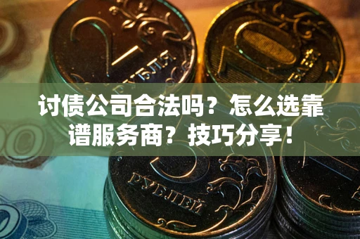 北京讨债公司合法吗？怎么选靠谱服务商？技巧分享！