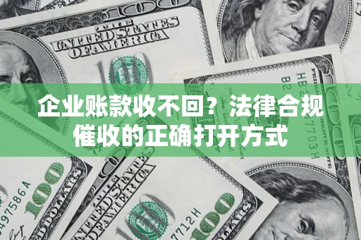 北京企业账款收不回？法律合规催收的正确打开方式