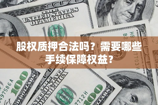 北京股权质押合法吗？需要哪些手续保障权益？