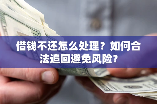 北京借钱不还怎么处理？如何合法追回避免风险？
