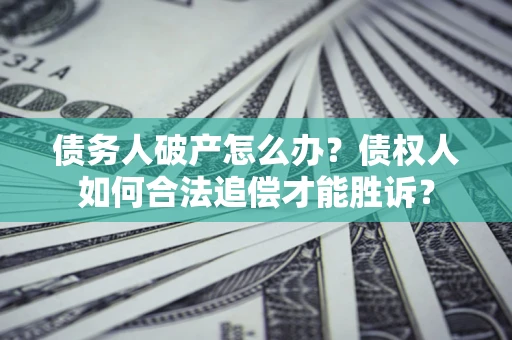 北京债务人破产怎么办？债权人如何合法追偿才能胜诉？