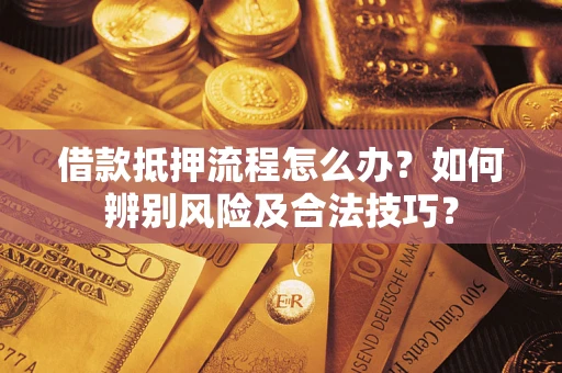 北京借款抵押流程怎么办？如何辨别风险及合法技巧？
