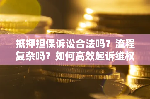 北京抵押担保诉讼合法吗？流程复杂吗？如何高效起诉维权？