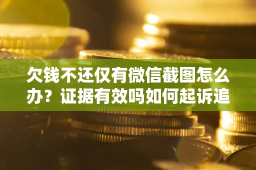 北京欠钱不还仅有微信截图怎么办？证据有效吗如何起诉追回欠款？