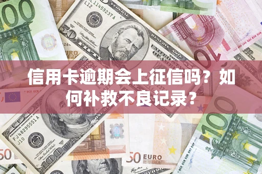 北京信用卡逾期会上征信吗？如何补救不良记录？