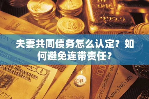 北京夫妻共同债务怎么认定？如何避免连带责任？