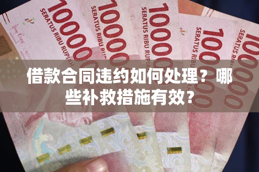 北京借款合同违约如何处理？哪些补救措施有效？