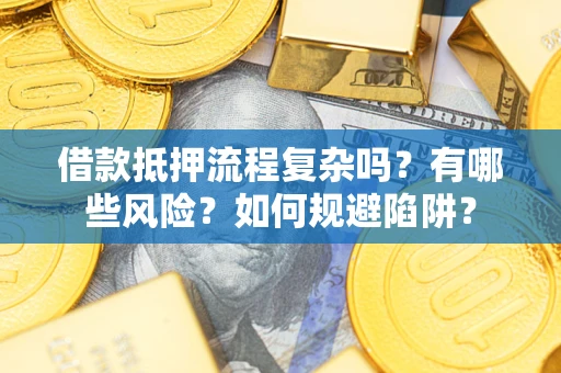 北京借款抵押流程复杂吗？有哪些风险？如何规避陷阱？