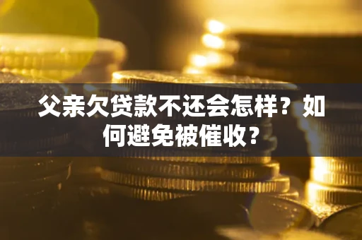 北京父亲欠贷款不还会怎样？如何避免被催收？
