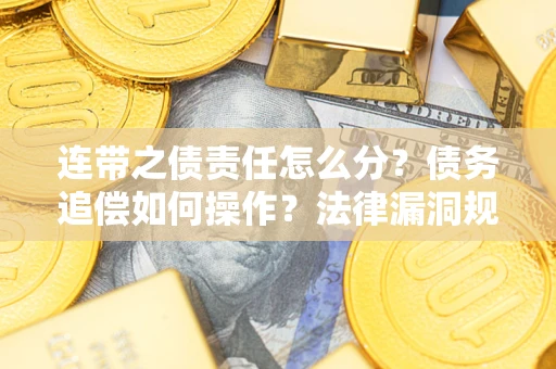 北京连带之债责任怎么分？债务追偿如何操作？法律漏洞规避指南