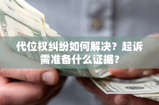 北京代位权纠纷如何解决？起诉需准备什么证据？