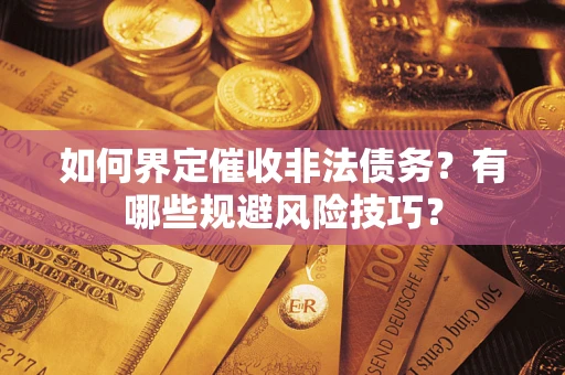 北京如何界定催收非法债务？有哪些规避风险技巧？