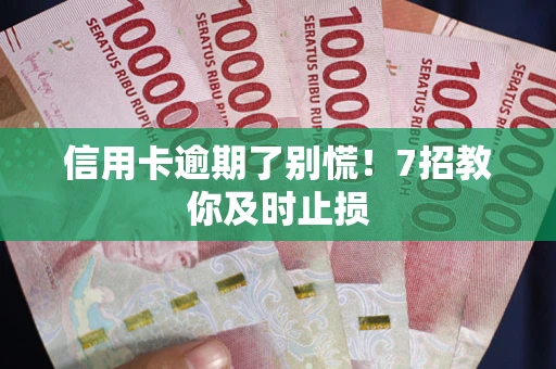 北京信用卡逾期了别慌！7招教你及时止损
