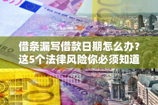 北京借条漏写借款日期怎么办？这5个法律风险你必须知道