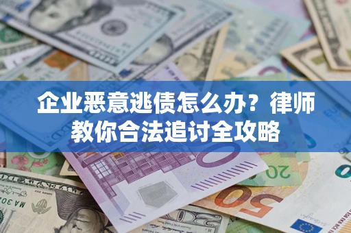 北京企业恶意逃债怎么办？律师教你合法追讨全攻略