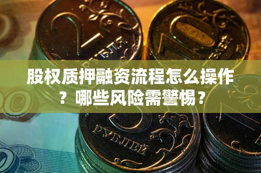 北京股权质押融资流程怎么操作？哪些风险需警惕？