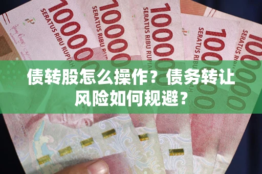 北京债转股怎么操作？债务转让风险如何规避？