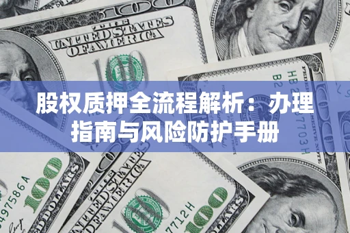 北京股权质押全流程解析：办理指南与风险防护手册