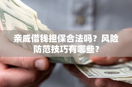 北京亲戚借钱担保合法吗？风险防范技巧有哪些？