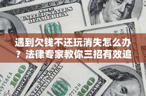 北京遇到欠钱不还玩消失怎么办？法律专家教你三招有效追债！