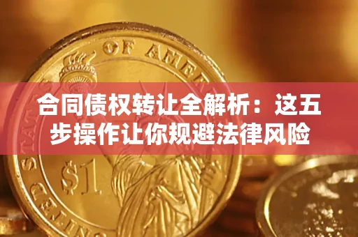 北京合同债权转让全解析：这五步操作让你规避法律风险
