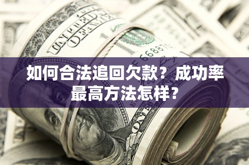 北京如何合法追回欠款？成功率最高方法怎样？