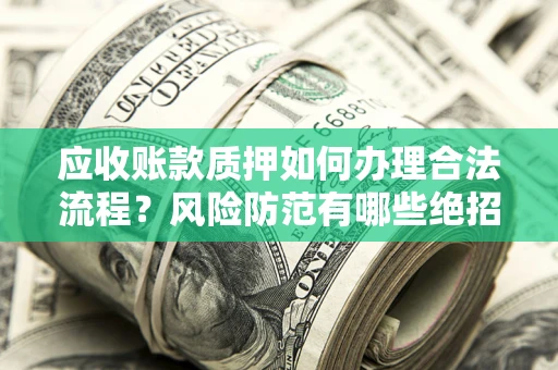 北京应收账款质押如何办理合法流程？风险防范有哪些绝招？