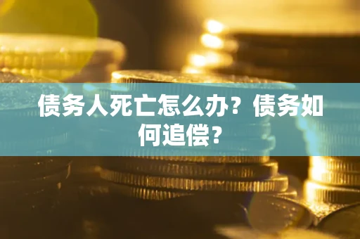 北京债务人死亡怎么办？债务如何追偿？