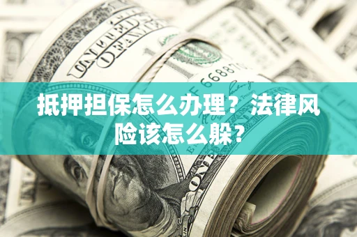 北京抵押担保怎么办理？法律风险该怎么躲？