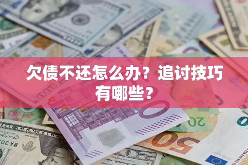 北京欠债不还怎么办？追讨技巧有哪些？