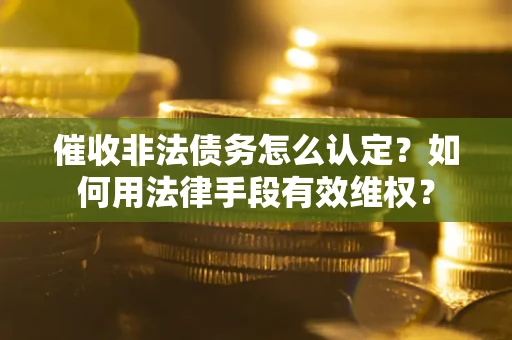 北京催收非法债务怎么认定？如何用法律手段有效维权？