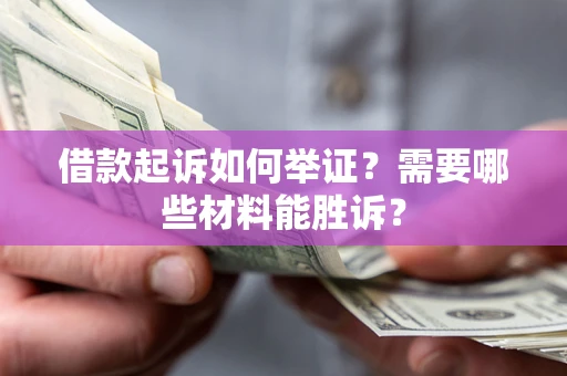 北京借款起诉如何举证？需要哪些材料能胜诉？