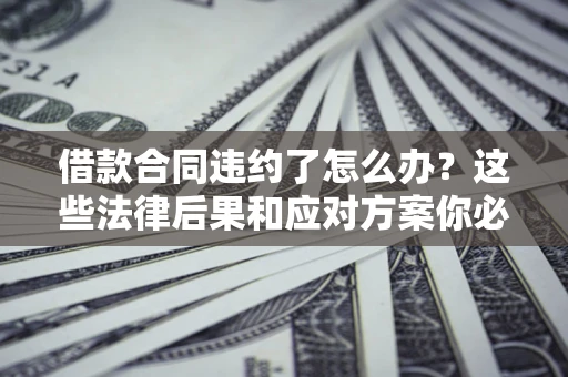 北京借款合同违约了怎么办？这些法律后果和应对方案你必须知道