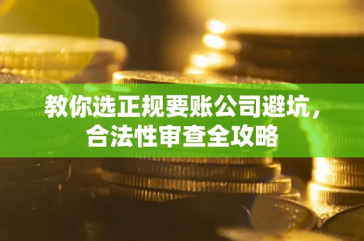 北京教你选正规要账公司避坑，合法性审查全攻略