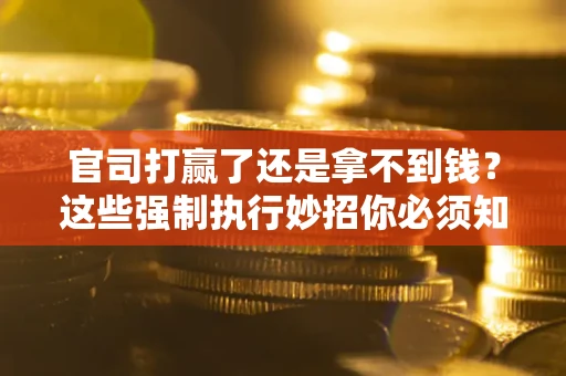 北京官司打赢了还是拿不到钱？这些强制执行妙招你必须知道