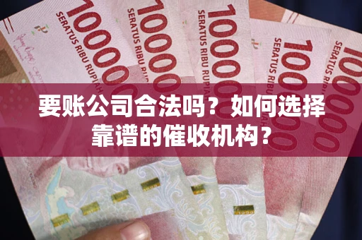 北京要账公司合法吗？如何选择靠谱的催收机构？
