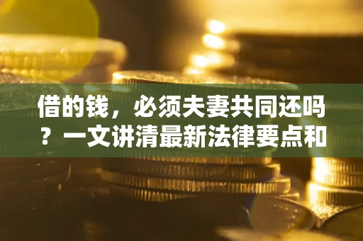 北京借的钱，必须夫妻共同还吗？一文讲清最新法律要点和避坑指南