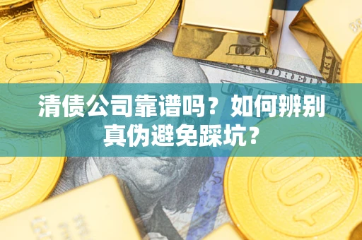 北京清债公司靠谱吗？如何辨别真伪避免踩坑？